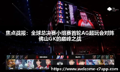 焦点战报：全球总决赛小组赛首轮AG超玩会对阵佛山GK的巅峰之战