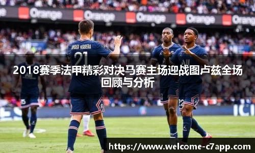 2018赛季法甲精彩对决马赛主场迎战图卢兹全场回顾与分析